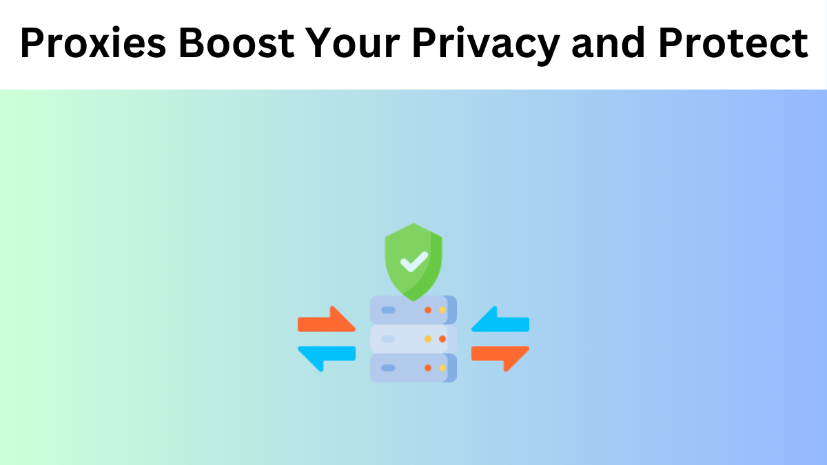 How Proxies Boost Your Privacy and Protect Your Online Activities