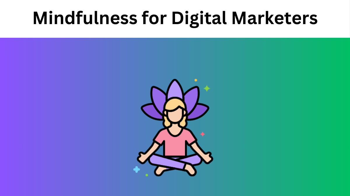 Mindfulness for Digital Marketers: Why Should Make Time for it?