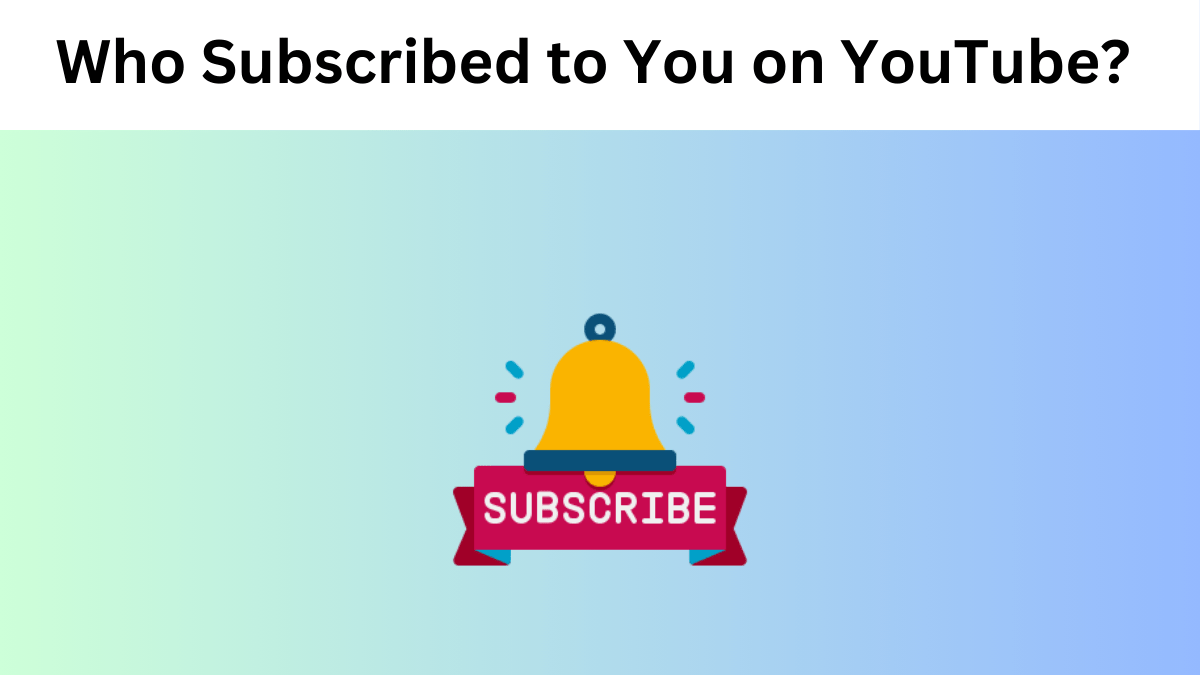 Who Subscribed to You on YouTube? A Step by Step Guide