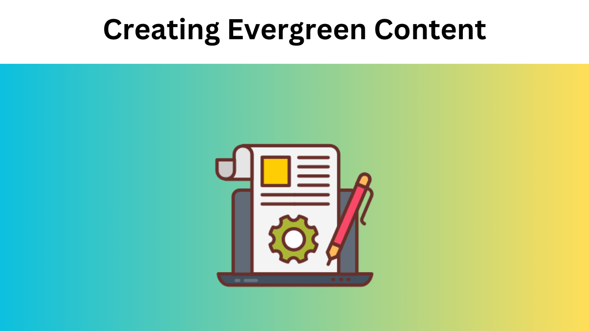 Creating Evergreen Content: Strategies for Timeless Relevance